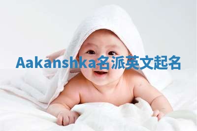 Aakanshka名派英文起名
