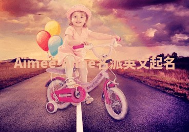 Aimee-Anne名派英文起名