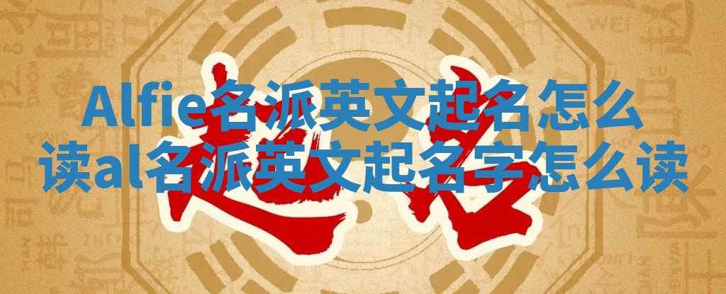 Alfie名派英文起名怎么读_al名派英文起名字怎么读