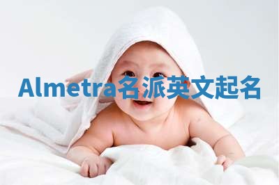 Almetra名派英文起名 Almetra名派英文起名