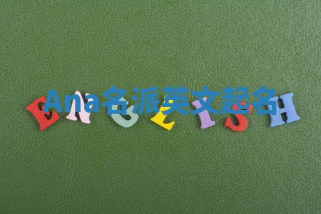 Ana名派英文起名 Ana名派英文起名