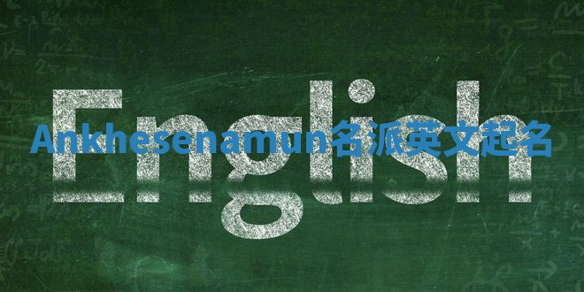 Ankhesenamun名派英文起名