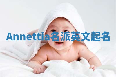 Annettia名派英文起名 Annettia名派英文起名