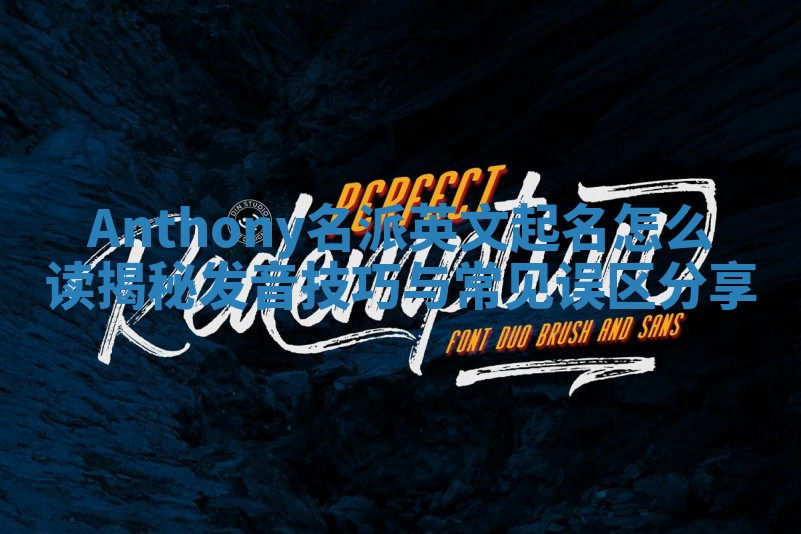 Anthony名派英文起名怎么读揭秘 发音技巧与常见误区分享