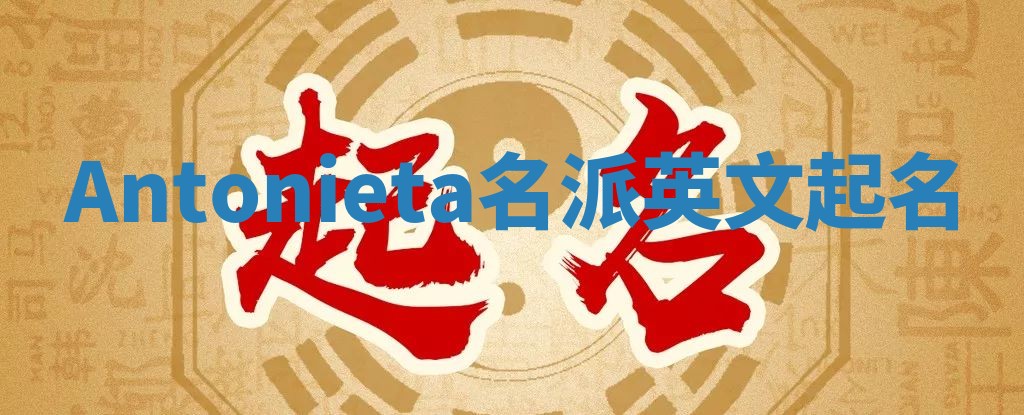 Antonieta名派英文起名