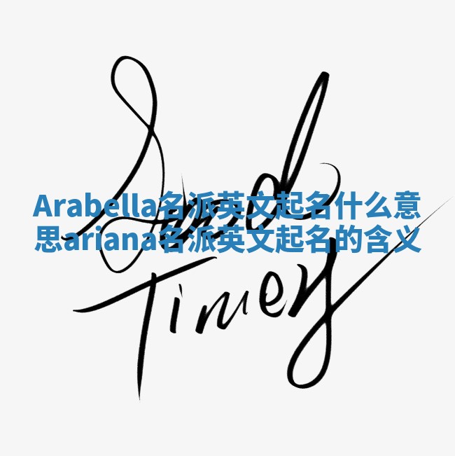 Arabella名派英文起名什么意思 ariana名派英文起名的含义