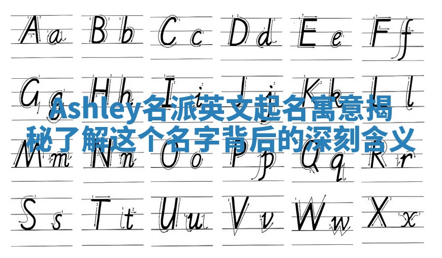 Ashley名派英文起名寓意揭秘 了解这个名字背后的深刻含义