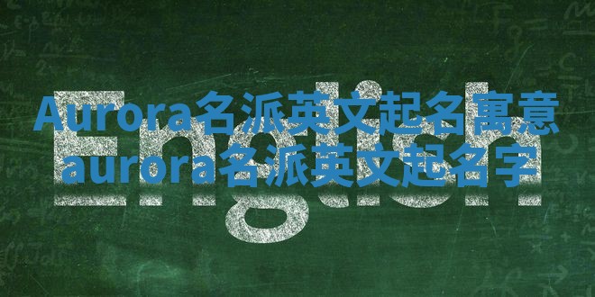 Aurora名派英文起名寓意 aurora名派英文起名字