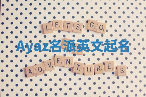 Ayaz名派英文起名