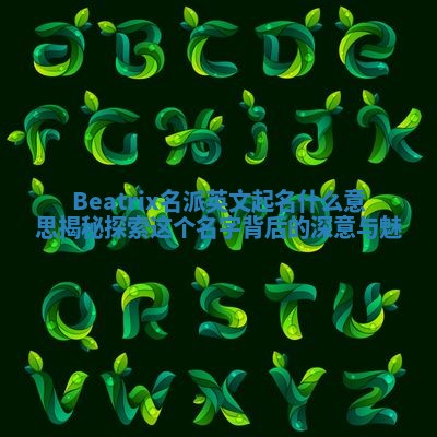 Beatrix名派英文起名什么意思揭秘 探索这个名字背后的深意与魅