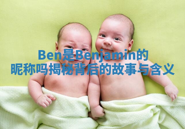 Ben是Benjamin的昵称吗揭秘背后的故事与含义