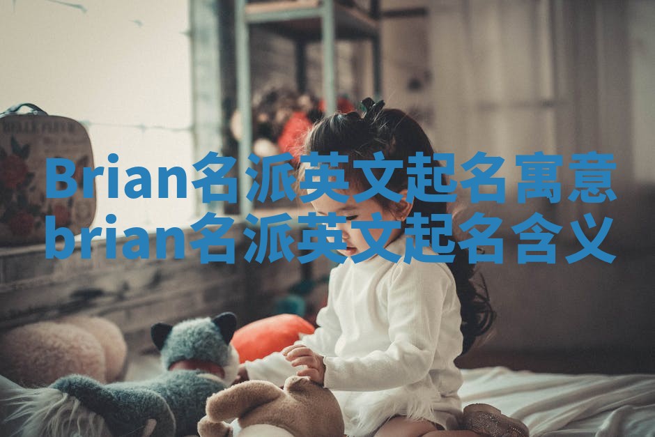 Brian名派英文起名寓意 brian名派英文起名含义