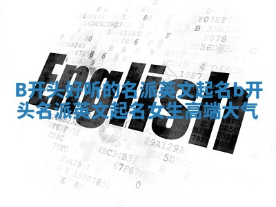 B开头好听的名派英文起名 b开头名派英文起名女生高端大气