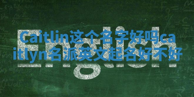 Caitlin这个名字好吗 caitlyn名派英文起名好不好