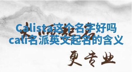 Calista这个名字好吗_cali名派英文起名的含义