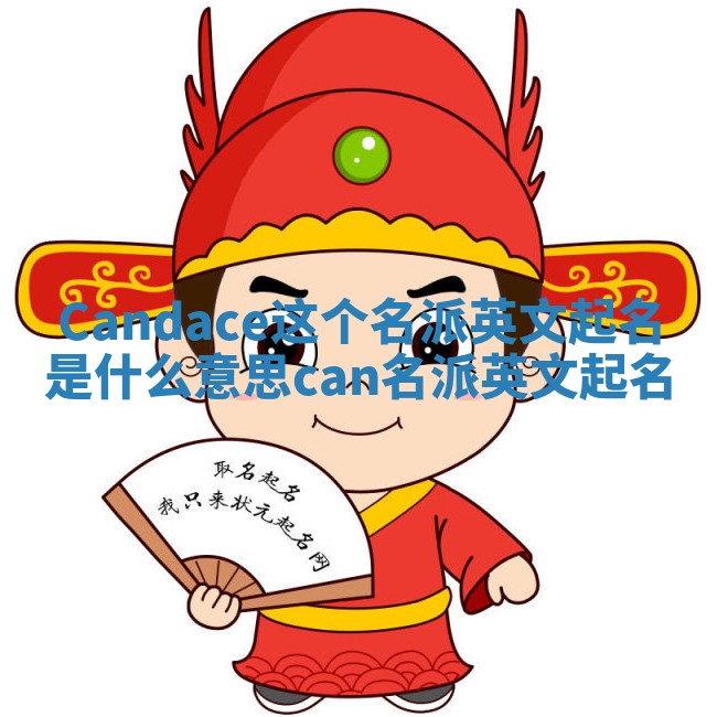 Candace这个名派英文起名是什么意思 can 名派英文起名