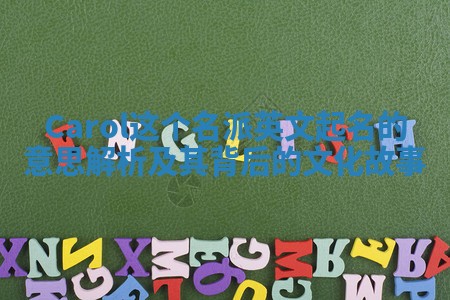 Carol这个名派英文起名的意思解析及其背后的文化故事