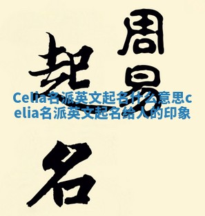 Celia名派英文起名什么意思 celia名派英文起名给人的印象
