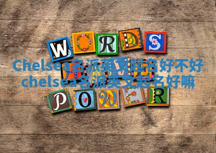 Chelsea名派英文起名好不好 chelsea名派英文起名好嘛