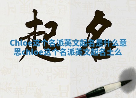 Chloe这个名派英文起名是什么意思 chloe这个名派英文起名土么