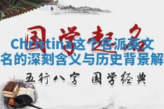 Christina这个名派英文起名的深刻含义与历史背景解析 Christina这个名派英文起名的深刻含义与历史背景解析