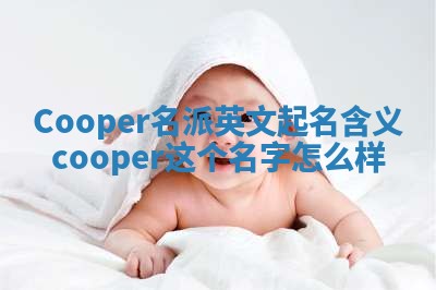 Cooper名派英文起名含义_cooper这个名字怎么样