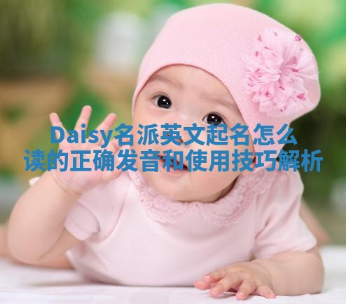 Daisy名派英文起名怎么读的正确发音和使用技巧解析