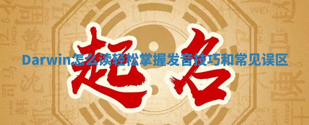 Darwin怎么读 轻松掌握发音技巧和常见误区