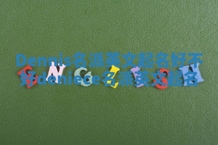 Dennis名派英文起名好不好_deniece名派英文起名