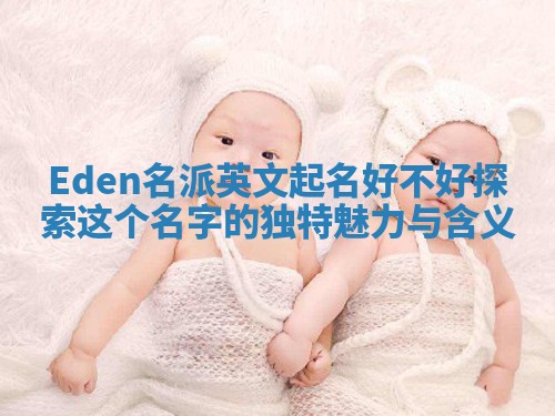 Eden名派英文起名好不好 探索这个名字的独特魅力与含义