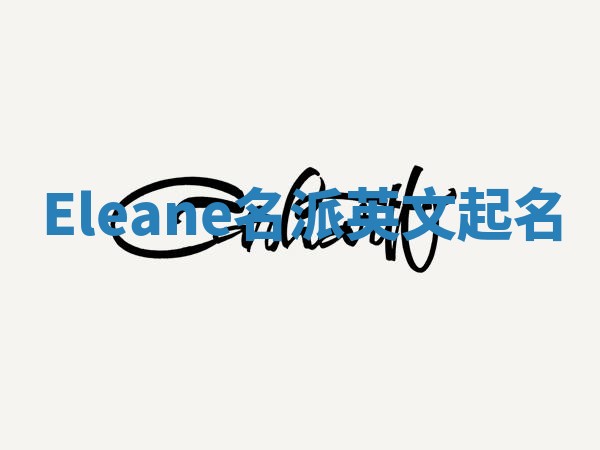 Eleane名派英文起名 Eleane名派英文起名