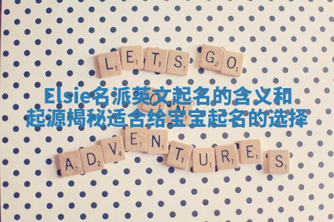 Elsie名派英文起名的含义和起源揭秘适合给宝宝起名的选择