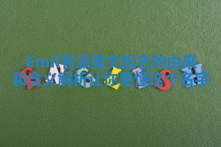 Emil名派英文起名的由来和含义解析让你更懂这个名字