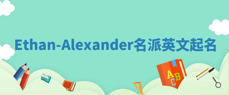 Ethan-Alexander名派英文起名