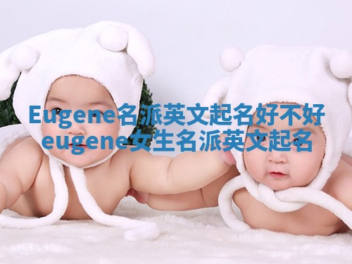 Eugene名派英文起名好不好 eugene女生名派英文起名