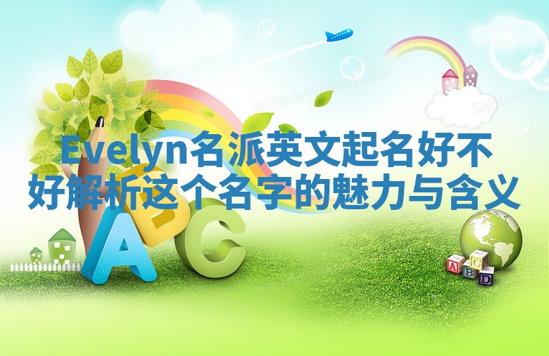 Evelyn名派英文起名好不好 解析这个名字的魅力与含义