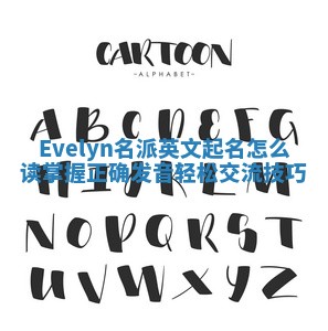 Evelyn名派英文起名怎么读 掌握正确发音轻松交流技巧 Evelyn名派英文起名怎么读 掌握正确发音轻松交流技巧