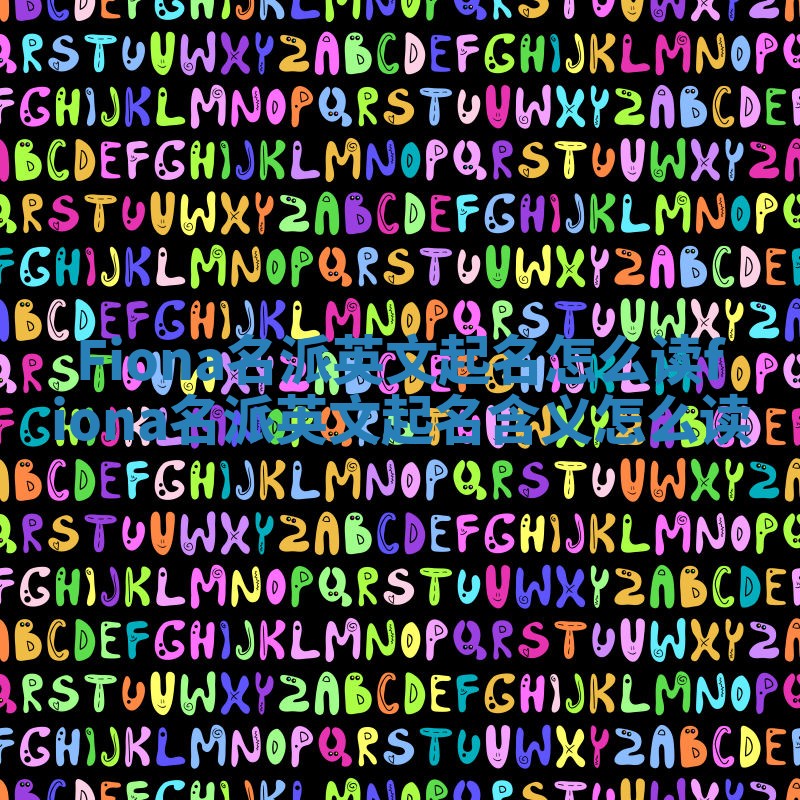 Fiona名派英文起名怎么读_fiona名派英文起名含义怎么读