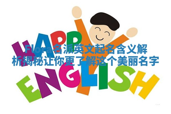 Flora名派英文起名含义解析揭秘让你更了解这个美丽名字