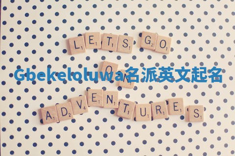 Gbekeloluwa名派英文起名