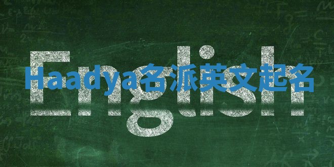 Haadya名派英文起名 Haadya名派英文起名