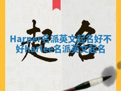 Harper名派英文起名好不好_harlee名派英文起名