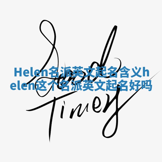Helen名派英文起名含义 helen这个名派英文起名好吗