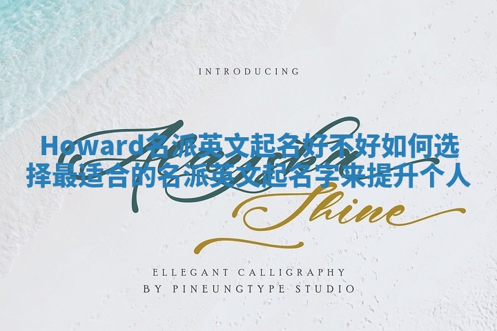 Howard名派英文起名好不好 如何选择最适合的名派英文起名字来提升个人