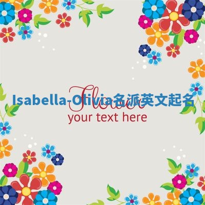 Isabella-Olivia名派英文起名 Isabella-Olivia名派英文起名