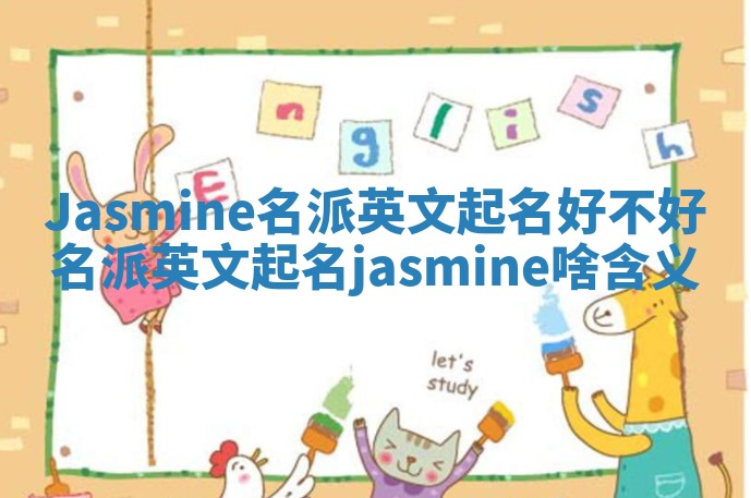 Jasmine名派英文起名好不好 名派英文起名jasmine啥含义