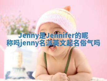 Jenny是Jennifer的昵称吗 jenny名派英文起名俗气吗