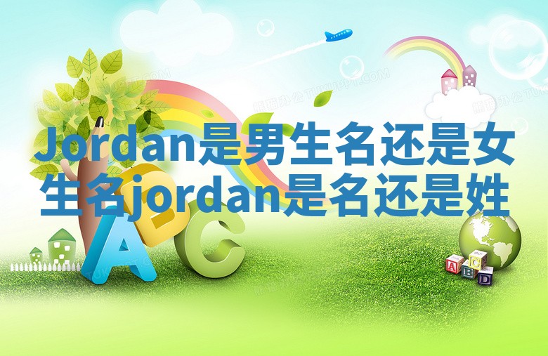 Jordan是男生名还是女生名_jordan是名还是姓