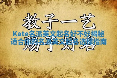 Kate名派英文起名好不好揭秘 适合你的名派英文起名选择指南