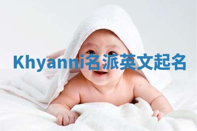 Khyanni名派英文起名